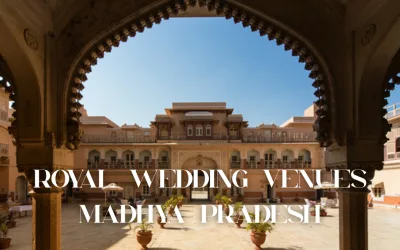 Madhya Pradesh’s 6 Most Captivating and Royal Wedding Venues