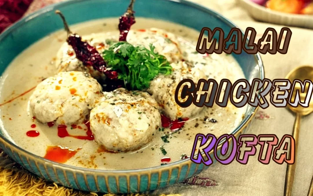 Malai Chicken Kofta: A Culinary Delight Awaits